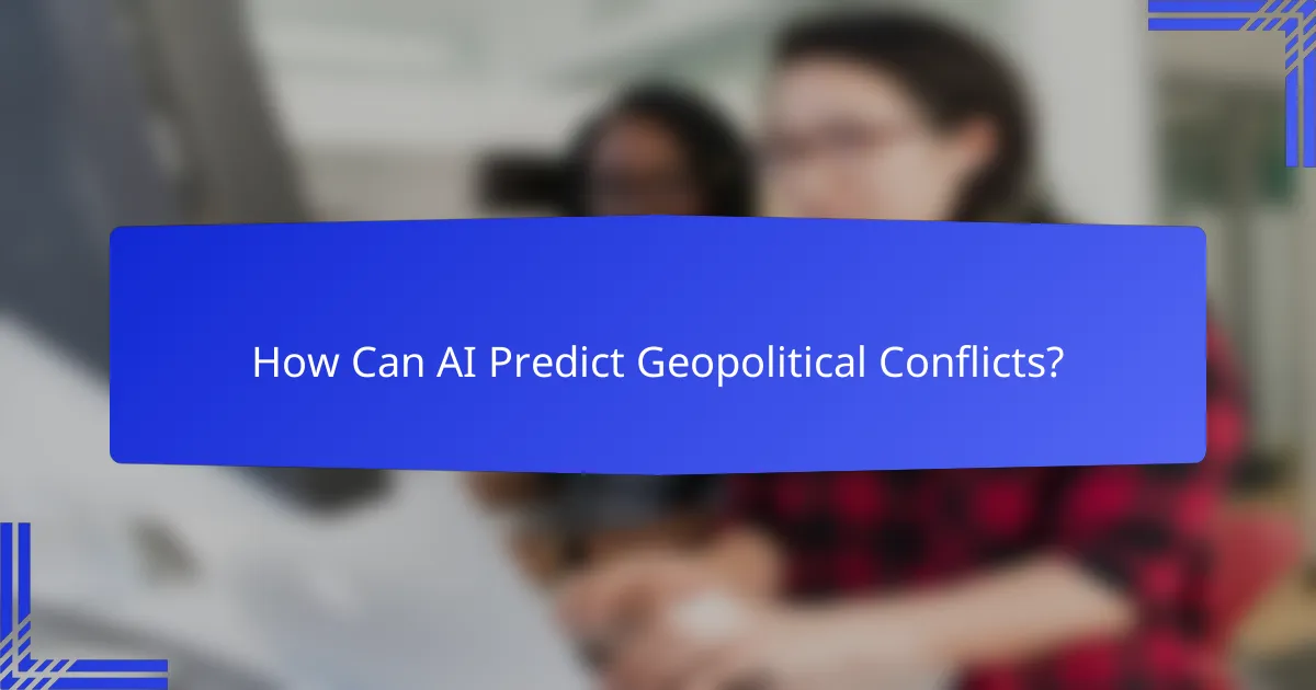 How Can AI Predict Geopolitical Conflicts?