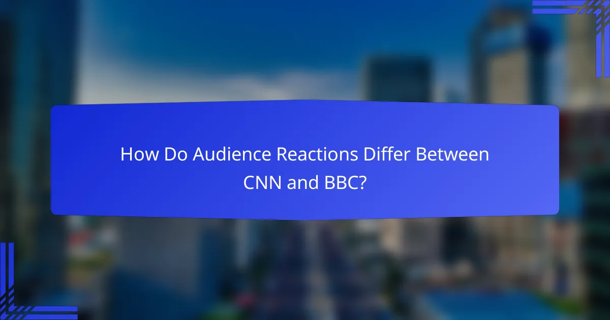 How Do Audience Reactions Differ Between CNN and BBC?