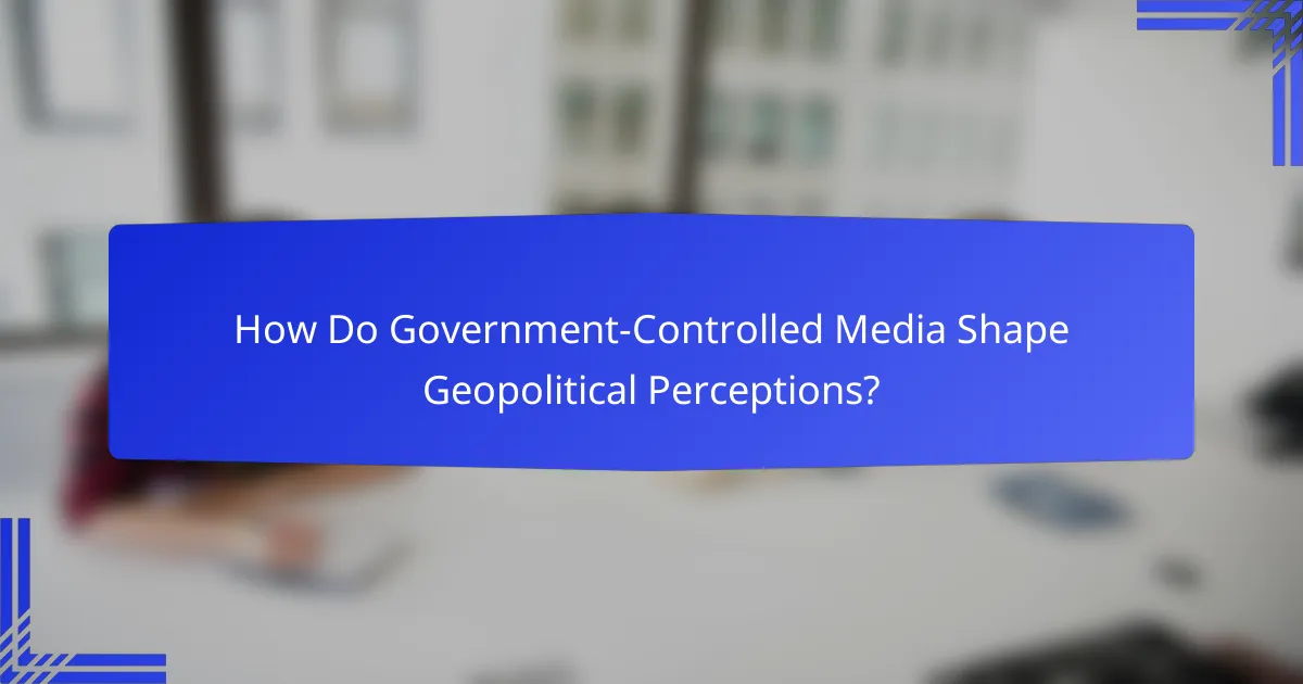 How Do Government-Controlled Media Shape Geopolitical Perceptions?