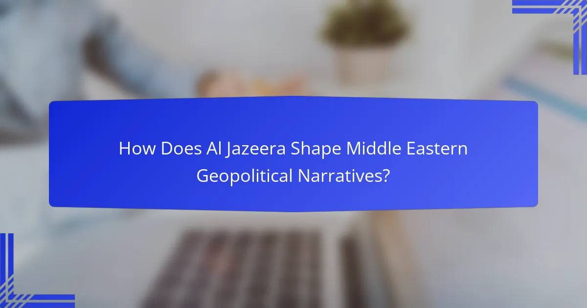 How Does Al Jazeera Shape Middle Eastern Geopolitical Narratives?