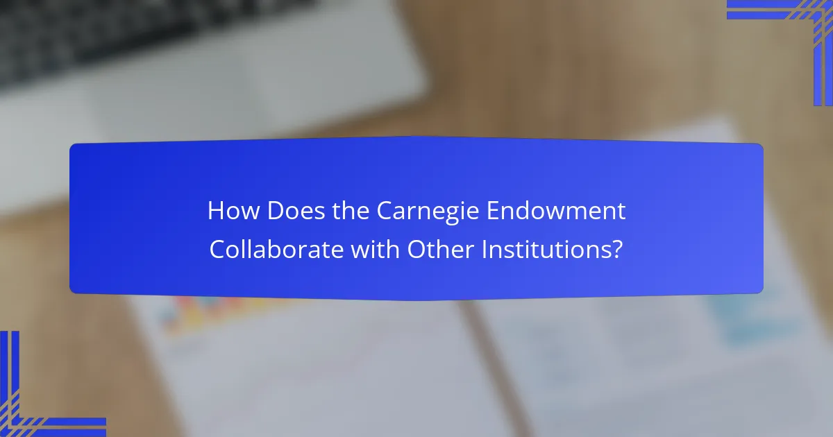 How Does the Carnegie Endowment Collaborate with Other Institutions?