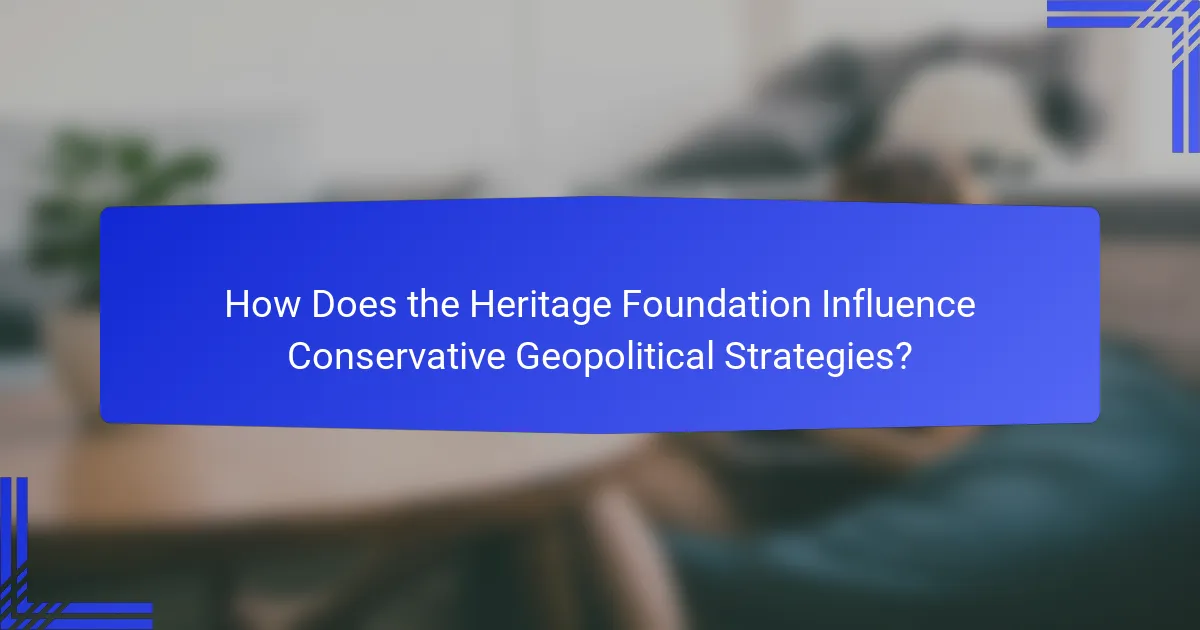 How Does the Heritage Foundation Influence Conservative Geopolitical Strategies?