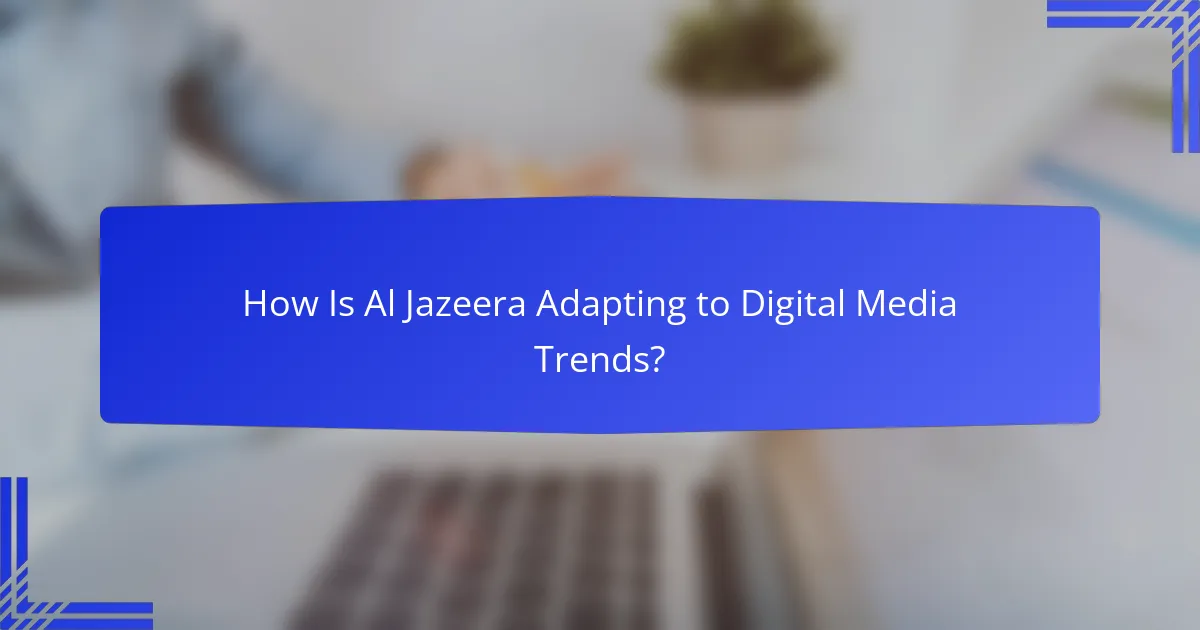 How Is Al Jazeera Adapting to Digital Media Trends?
