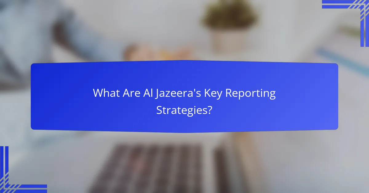 What Are Al Jazeera's Key Reporting Strategies?