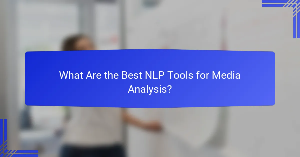 What Are the Best NLP Tools for Media Analysis?