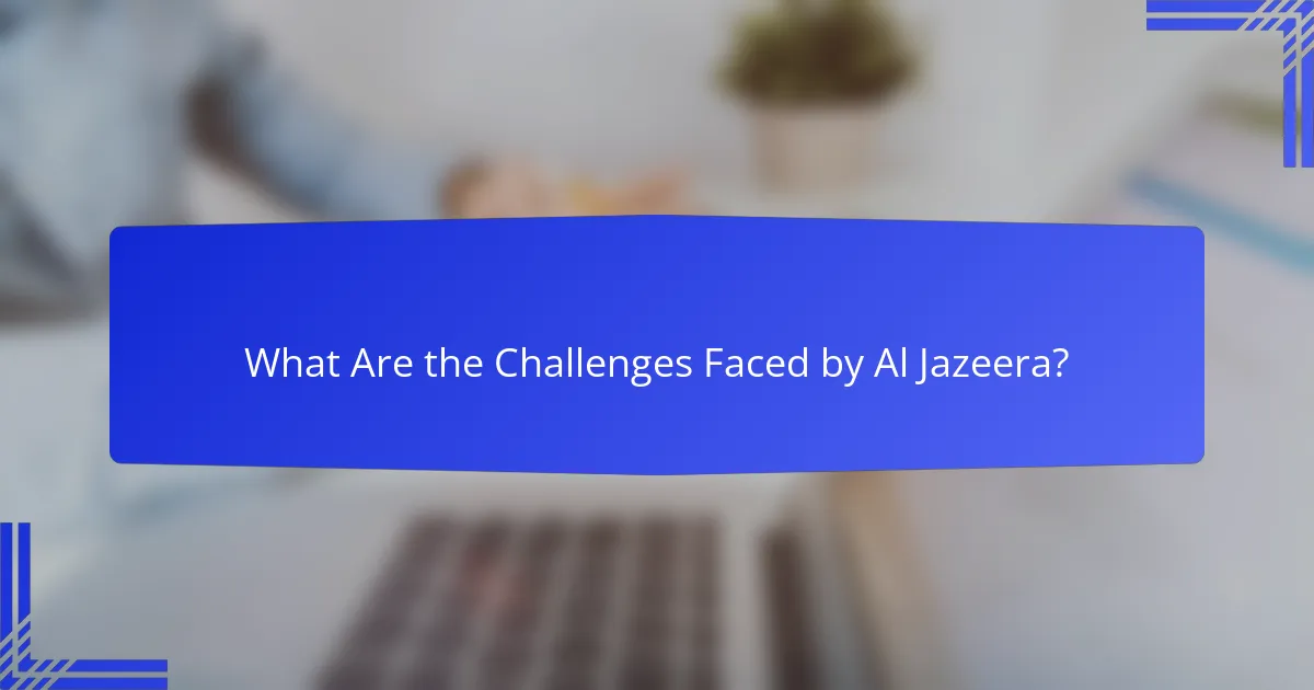 What Are the Challenges Faced by Al Jazeera?