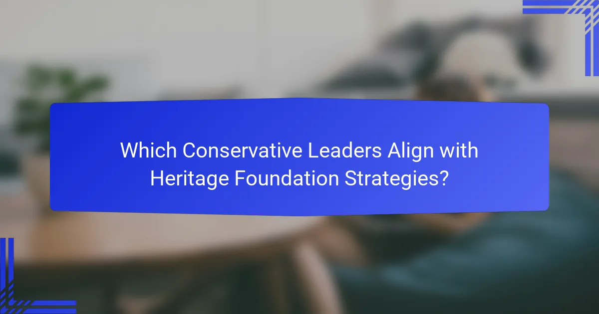 Which Conservative Leaders Align with Heritage Foundation Strategies?